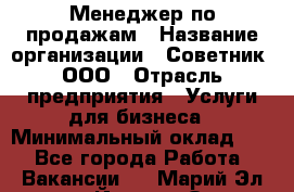 Менеджер по продажам › Название организации ­ Советник, ООО › Отрасль предприятия ­ Услуги для бизнеса › Минимальный оклад ­ 1 - Все города Работа » Вакансии   . Марий Эл респ.,Йошкар-Ола г.